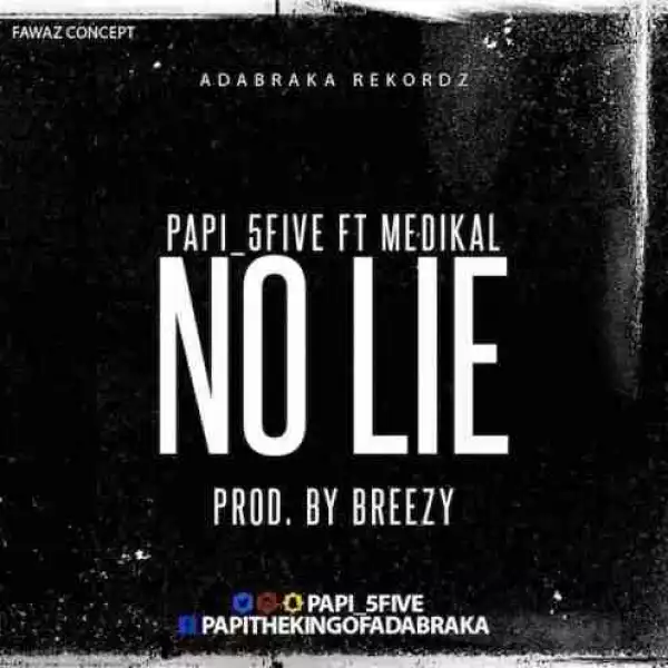 Papi (5Five) - No Lie ft. Medikal (Prod. by DJ Breezy)